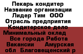 Пекарь-кондитер › Название организации ­ Лидер Тим, ООО › Отрасль предприятия ­ Кондитерское дело › Минимальный оклад ­ 1 - Все города Работа » Вакансии   . Амурская обл.,Благовещенский р-н